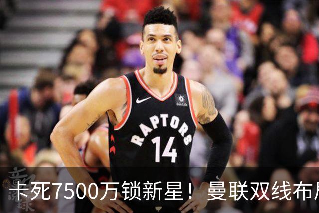 卡死7500万锁新星！曼联双线布局，球场改建暗藏致命变数
